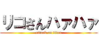 リコさんハァハァ (attack on titan)