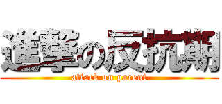 進撃の反抗期 (attack on parent)