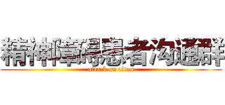 精神障碍患者沟通群 (attack on titan)