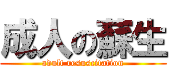 成人の蘇生 (adult resuscitation)