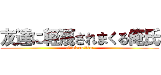友達に軽蔑されまくる俺氏 (attack on titan)
