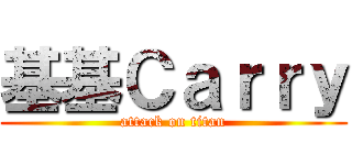 基基Ｃａｒｒｙ (attack on titan)