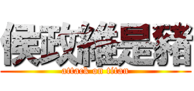 侯政維是豬 (attack on titan)