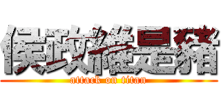 侯政維是豬 (attack on titan)