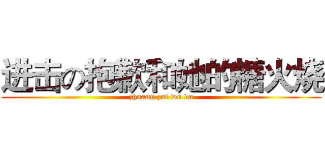 进击の抱歉和她的糖火烧 (zhuang zai wo da)