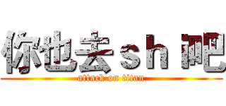 你也去ｓｈｉ吧 (attack on titan)