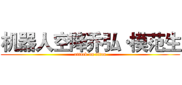 机器人空降乔弘·模范生 (attack on titan)