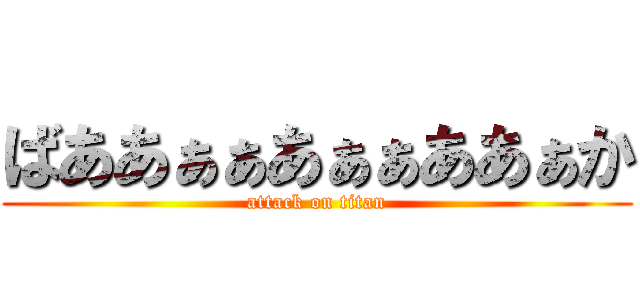ばああぁぁあぁぁああぁか (attack on titan)