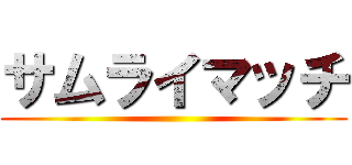 サムライマッチ ()