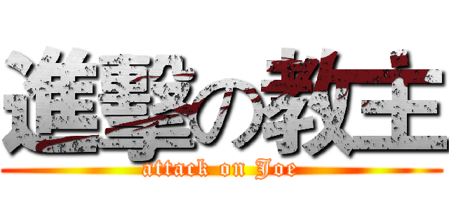 進擊の教主 (attack on Joe)