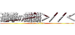 進撃の餅餅＞／／＜ (attack on titan)