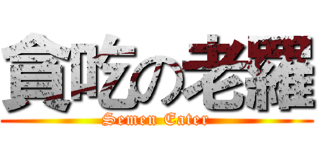 貪吃の老羅 (Semen Eater)