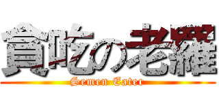 貪吃の老羅 (Semen Eater)