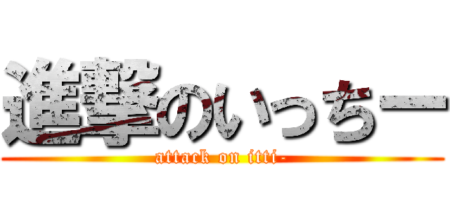 進撃のいっちー (attack on itti-)