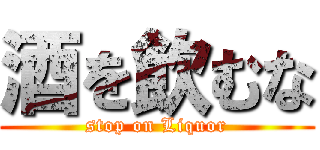 酒を飲むな (stop on Liquor)