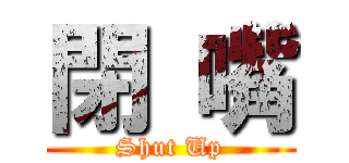 閉 嘴 (Shut Up)