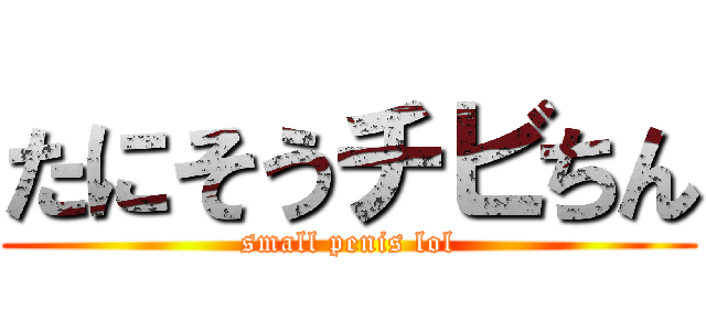 たにそうチビちん (small penis lol)