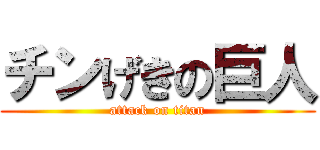 チンげきの巨人 (attack on titan)