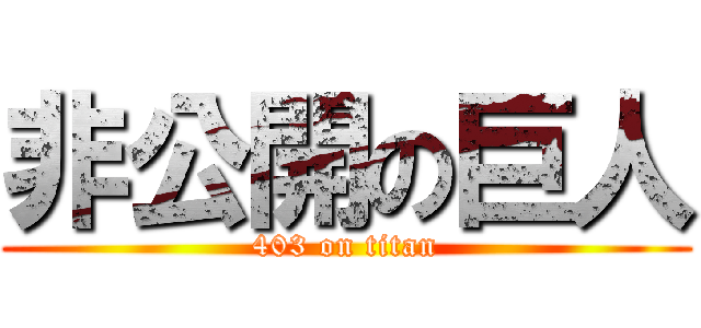 非公開の巨人 (403 on titan)