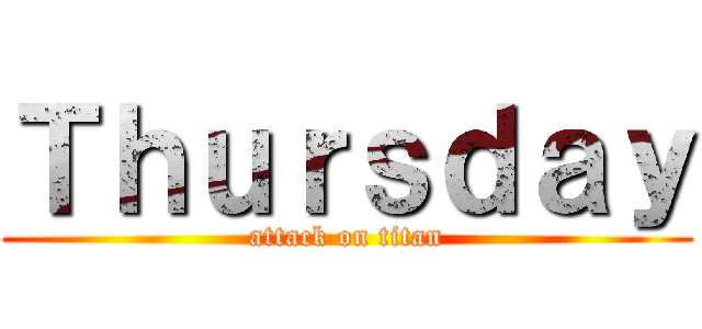 Ｔｈｕｒｓｄａｙ (attack on titan)