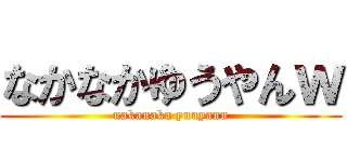 なかなかゆうやんｗ (nakanaka yuuyann)