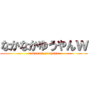 なかなかゆうやんｗ (nakanaka yuuyann)