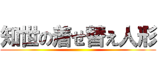 知世の着せ替え人形 ()