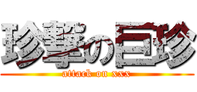 珍撃の巨珍 (attack on xxx)