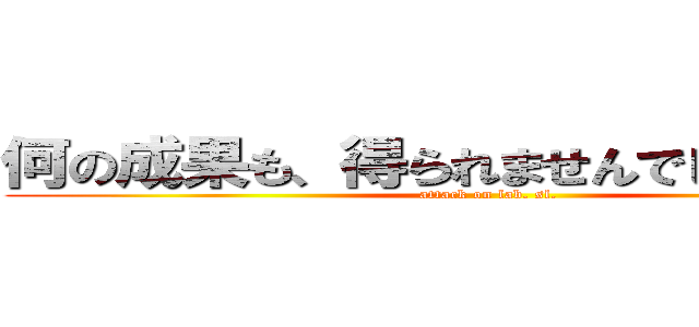 何の成果も、得られませんでしたァァァ！ (attack on lab. sl.)