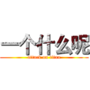 一个什么呢 (attack on titan)