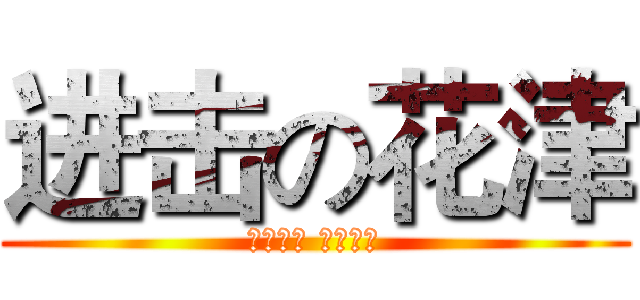 进击の花津 (花开不败 津久不衰)
