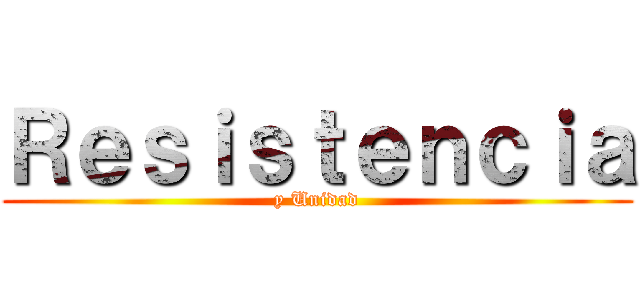 Ｒｅｓｉｓｔｅｎｃｉａ (y Unidad)