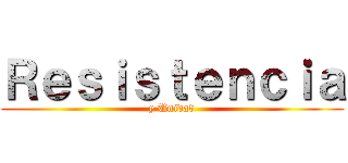 Ｒｅｓｉｓｔｅｎｃｉａ (y Unidad)