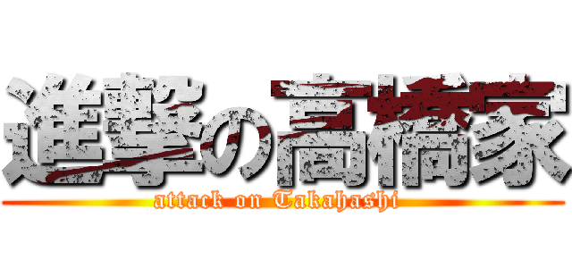進撃の高橋家 (attack on Takahashi )