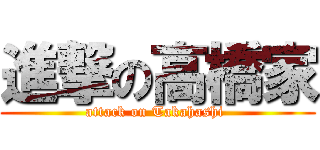 進撃の高橋家 (attack on Takahashi )