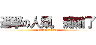 進撃の人類，痴輸了 (attack on titan)