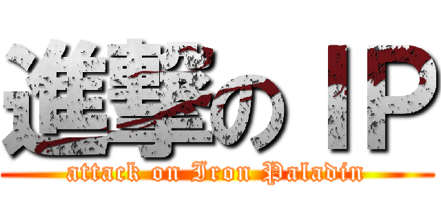 進撃のＩＰ (attack on Iron Paladin)