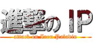 進撃のＩＰ (attack on Iron Paladin)