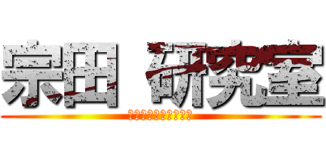 宗田 研究室 (オープンハウス実施中)