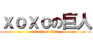 ｘｏｘｏの巨人 (attack on titan)