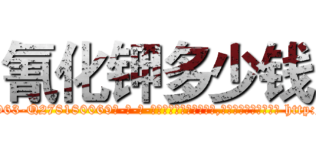 氰化钾多少钱 (氰化钾多少钱【电-186x2687x6963-Q278180069元-吉-药-业】我们做的是长期生意,靠的是老客户长期支持 http://sngk.net/eShJ15
)