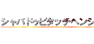 シャバドゥビタッチヘンシーン (shavaduvi touch henshin)