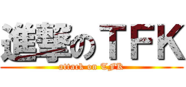 進撃のＴＦＫ (attack on TFK)