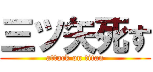 三ツ矢死す (attack on titan)