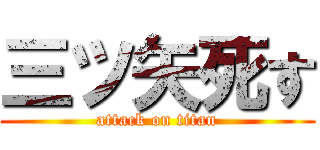 三ツ矢死す (attack on titan)