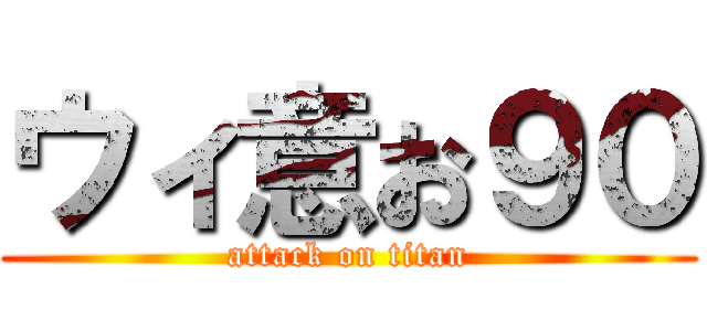 ウィ意お９０ (attack on titan)