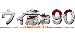 ウィ意お９０ (attack on titan)