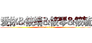爱你＆筱婧＆筱琴＆筱毓 (attack on titan)