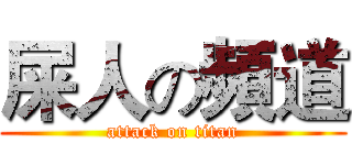 屎人の頻道 (attack on titan)