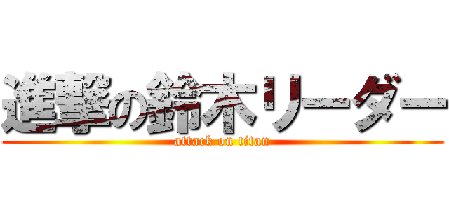 進撃の鈴木リーダー (attack on titan)